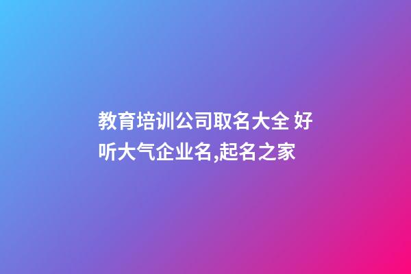 教育培训公司取名大全 好听大气企业名,起名之家-第1张-公司起名-玄机派